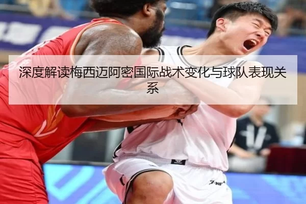 深度解读梅西迈阿密国际战术变化与球队表现关系